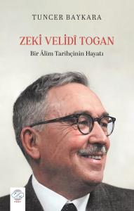 ZEKİ VELİDÎ TOGAN -Bir Âlim Tarihçinin Hayatı-
