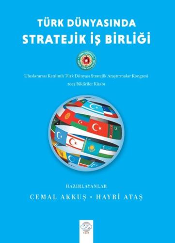 TÜRK DÜNYASINDA STRATEJİK İŞ BİRLİĞİ - Uluslararası Katılımlı Türk Dünyası Stratejik Araştırmalar Kongresi Bildiriler Kitabı (16 -18 Mayıs 2025 - Ankara)